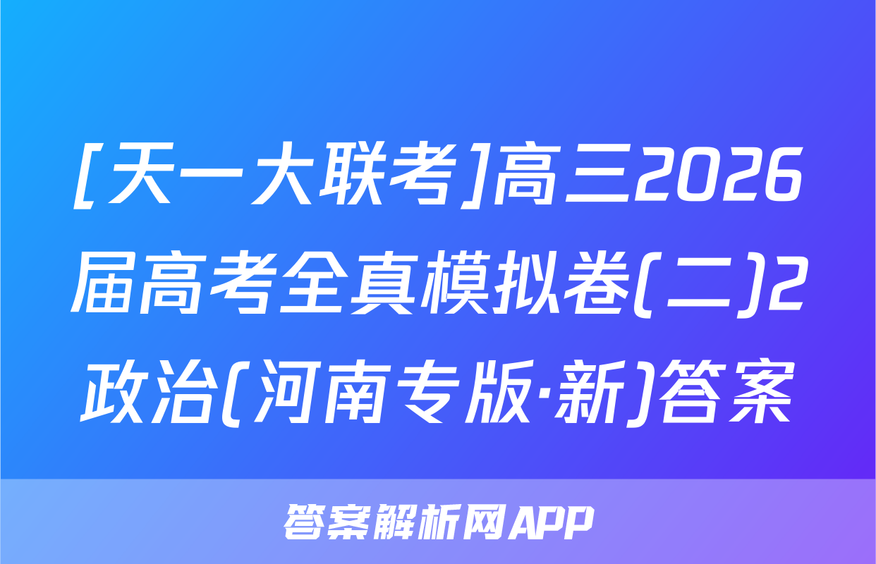 [天一大联考]高三2026届高考全真模拟卷(二)2政治(河南专版·新)答案