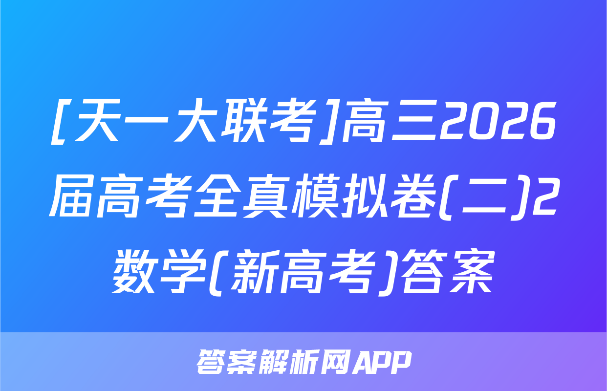 [天一大联考]高三2026届高考全真模拟卷(二)2数学(新高考)答案