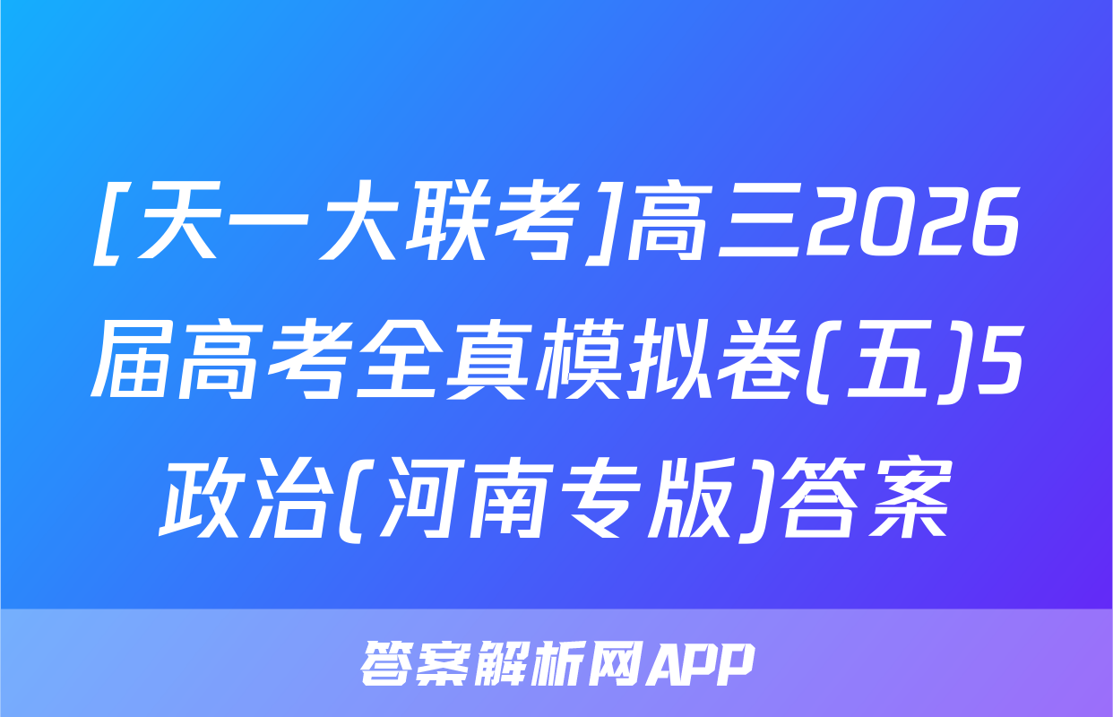 [天一大联考]高三2026届高考全真模拟卷(五)5政治(河南专版)答案