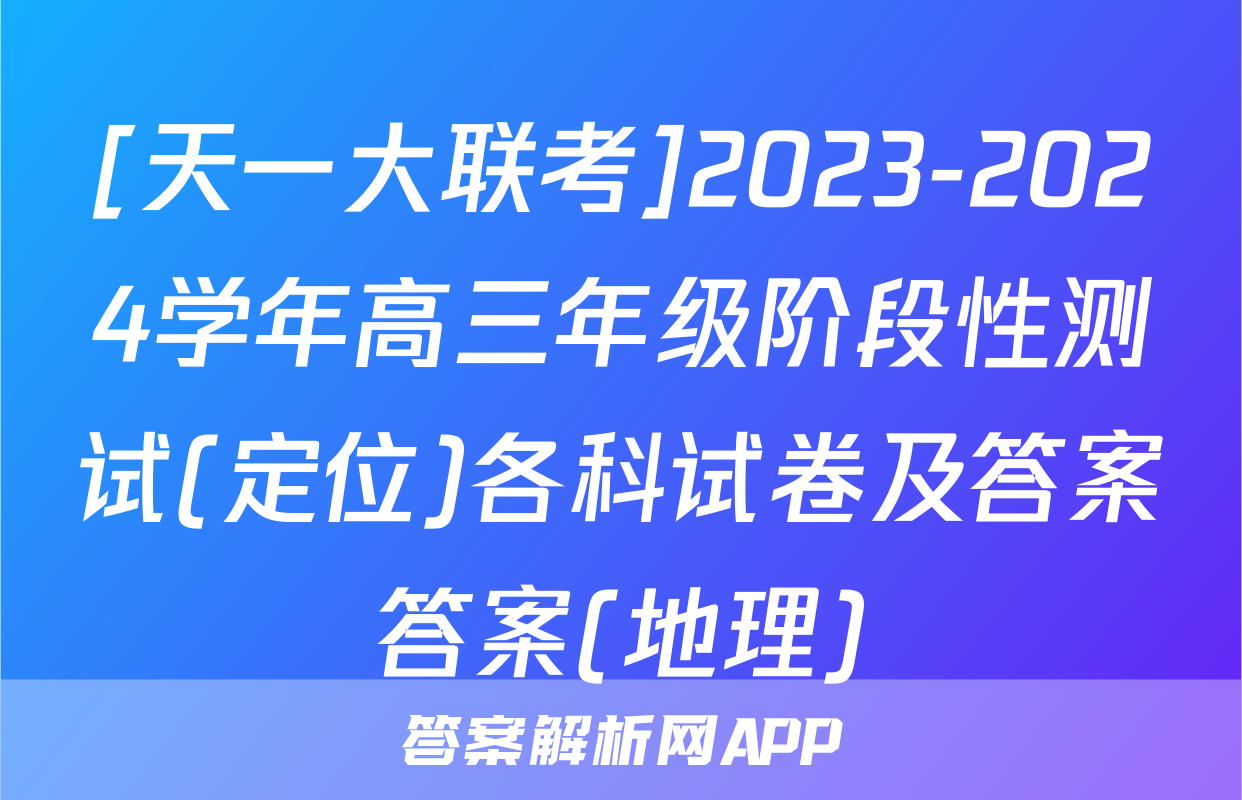 [天一大联考]2023-2024学年高三年级阶段性测试(定位)各科试卷及答案答案(地理)