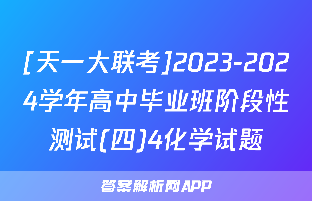 [天一大联考]2023-2024学年高中毕业班阶段性测试(四)4化学试题