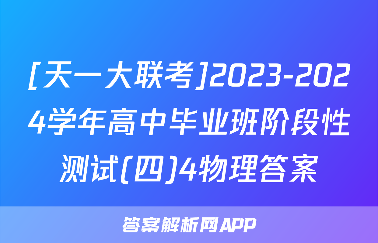 [天一大联考]2023-2024学年高中毕业班阶段性测试(四)4物理答案