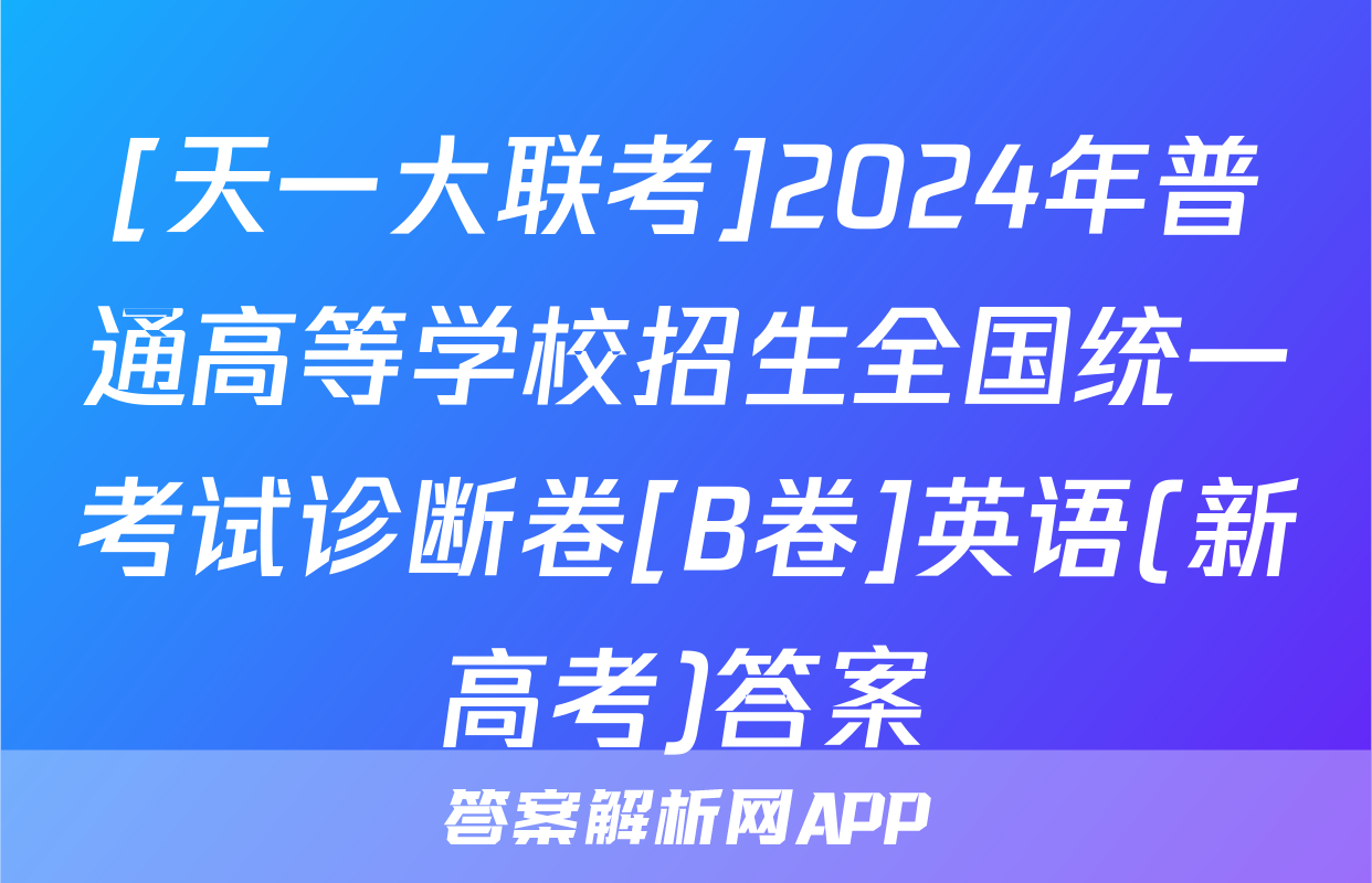 [天一大联考]2024年普通高等学校招生全国统一考试诊断卷[B卷]英语(新高考)答案