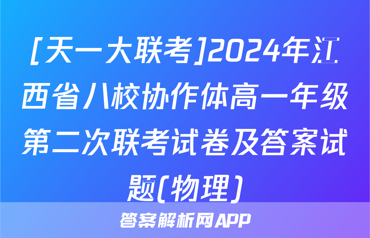 [天一大联考]2024年江西省八校协作体高一年级第二次联考试卷及答案试题(物理)