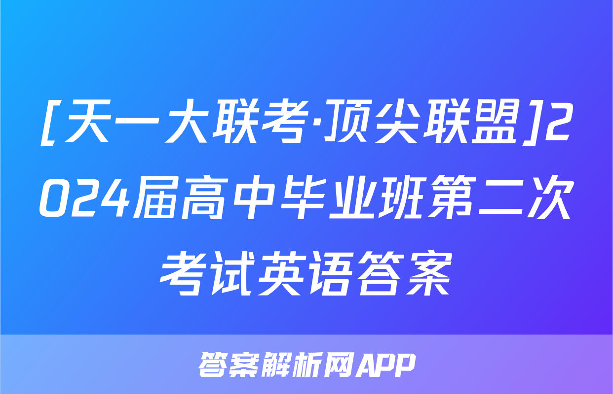 [天一大联考·顶尖联盟]2024届高中毕业班第二次考试英语答案
