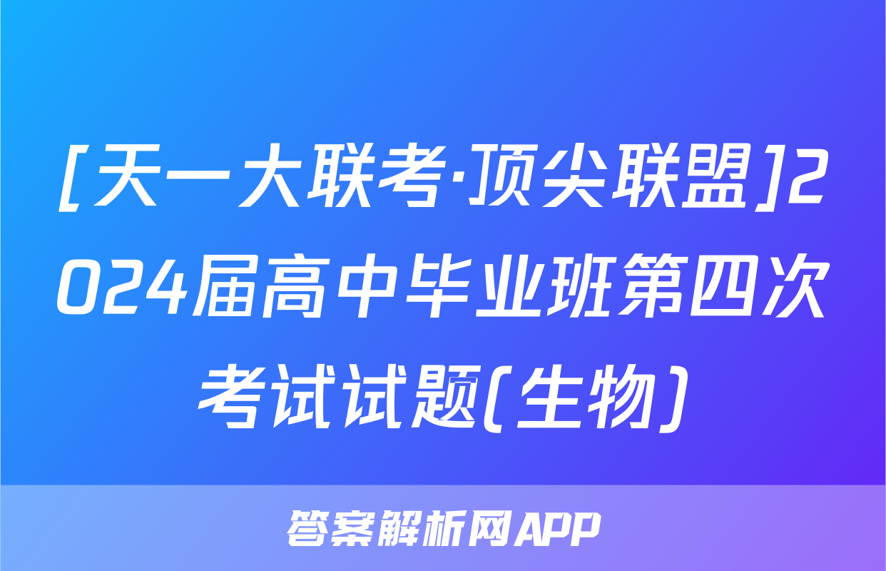 [天一大联考·顶尖联盟]2024届高中毕业班第四次考试试题(生物)