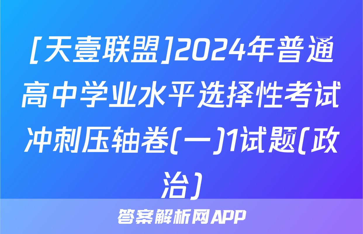 [天壹联盟]2024年普通高中学业水平选择性考试冲刺压轴卷(一)1试题(政治)
