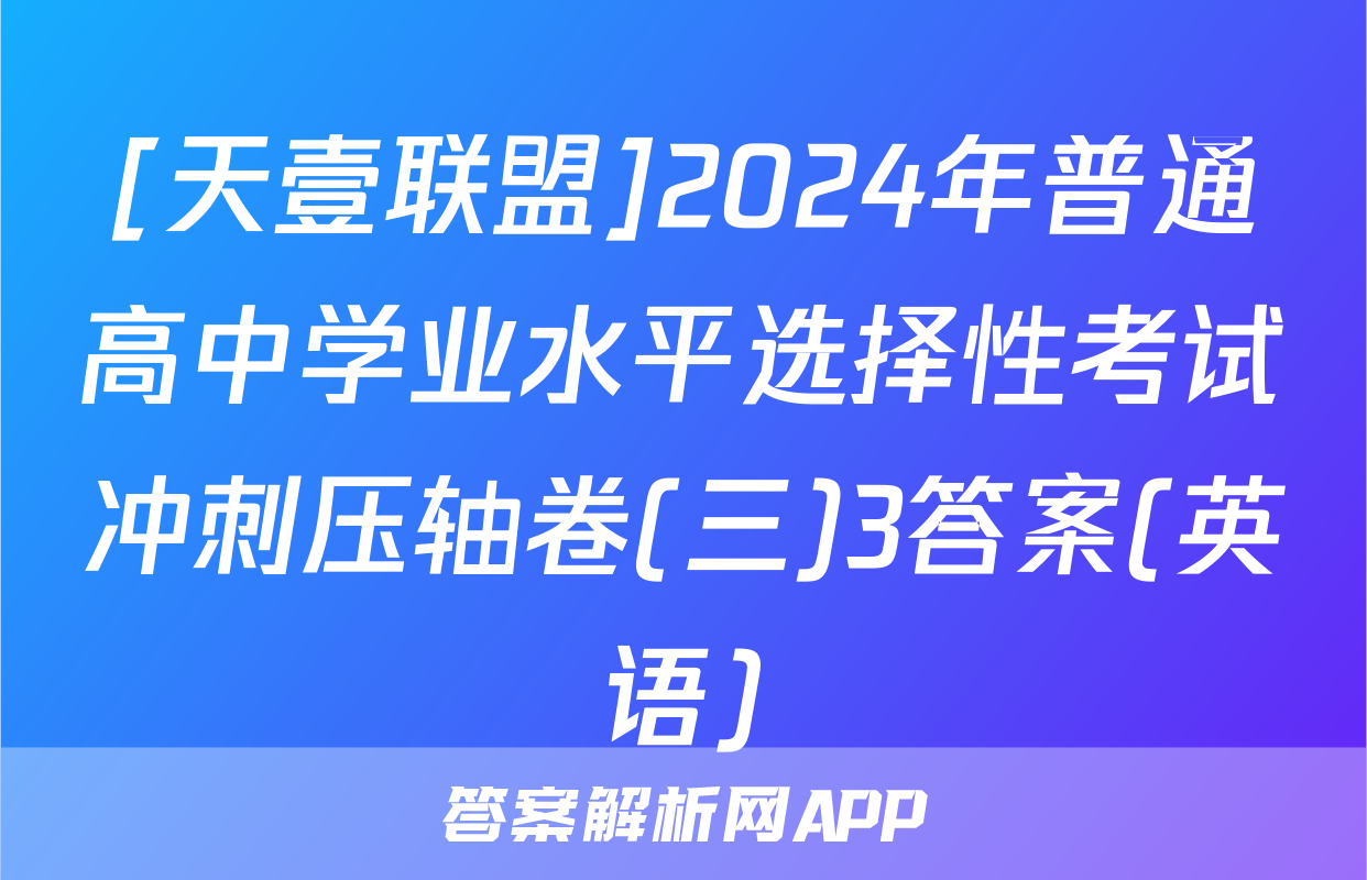 [天壹联盟]2024年普通高中学业水平选择性考试冲刺压轴卷(三)3答案(英语)