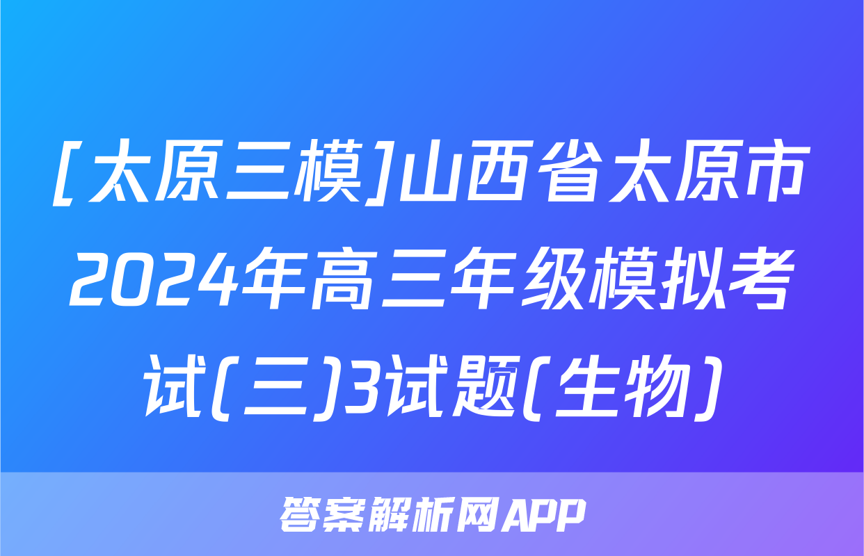 [太原三模]山西省太原市2024年高三年级模拟考试(三)3试题(生物)