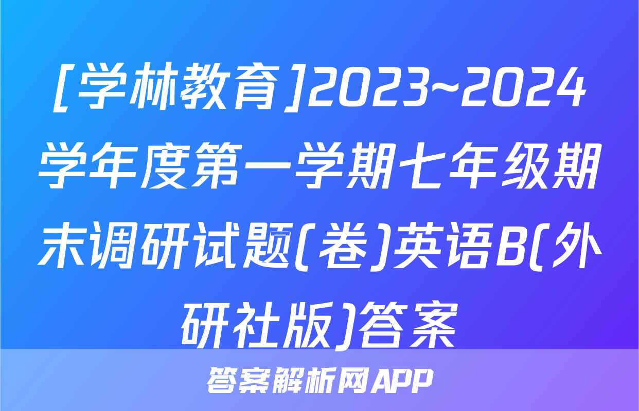 [学林教育]2023~2024学年度第一学期七年级期末调研试题(卷)英语B(外研社版)答案