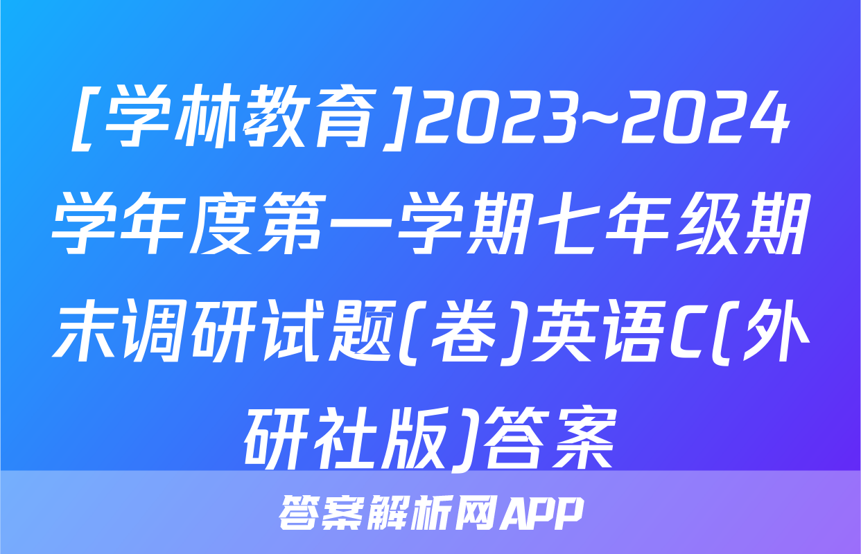 [学林教育]2023~2024学年度第一学期七年级期末调研试题(卷)英语C(外研社版)答案