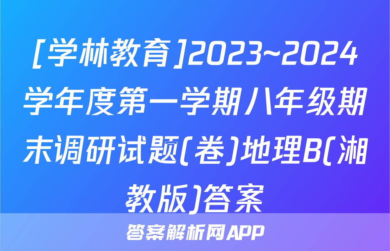 [学林教育]2023~2024学年度第一学期八年级期末调研试题(卷)地理B(湘教版)答案