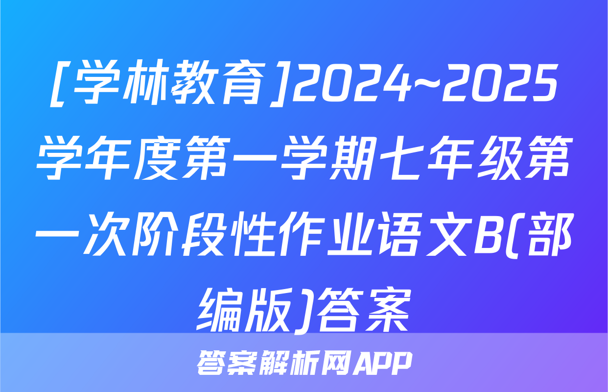 [学林教育]2024~2025学年度第一学期七年级第一次阶段性作业语文B(部编版)答案