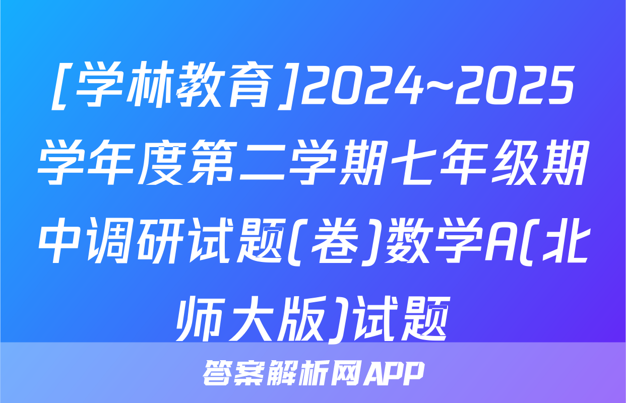 [学林教育]2024~2025学年度第二学期七年级期中调研试题(卷)数学A(北师大版)试题