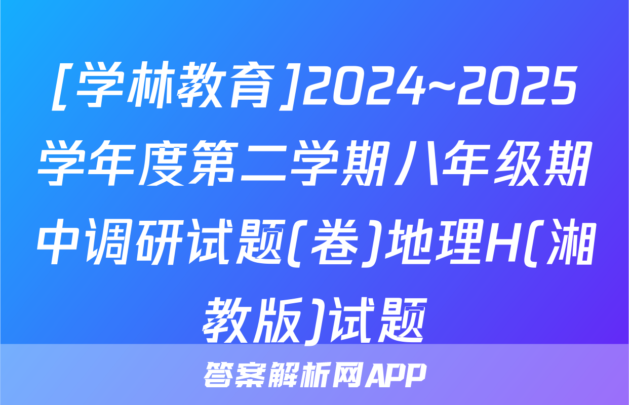[学林教育]2024~2025学年度第二学期八年级期中调研试题(卷)地理H(湘教版)试题