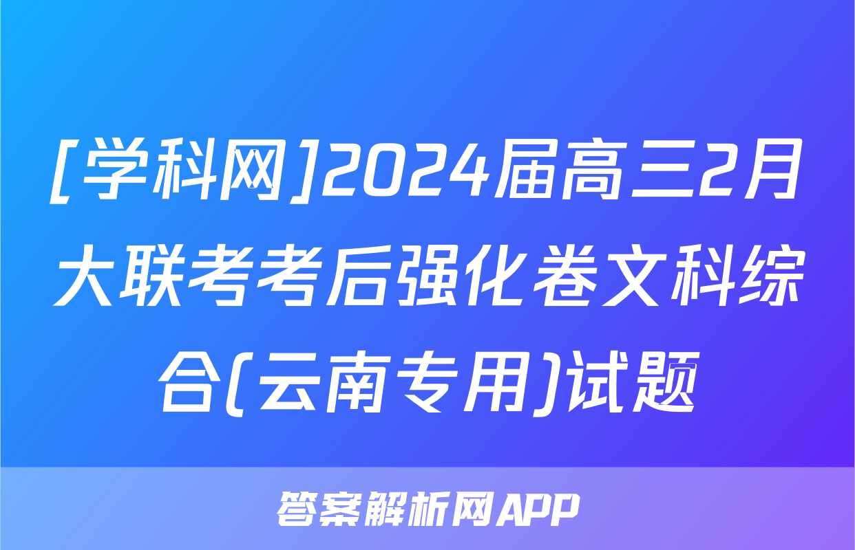 [学科网]2024届高三2月大联考考后强化卷文科综合(云南专用)试题