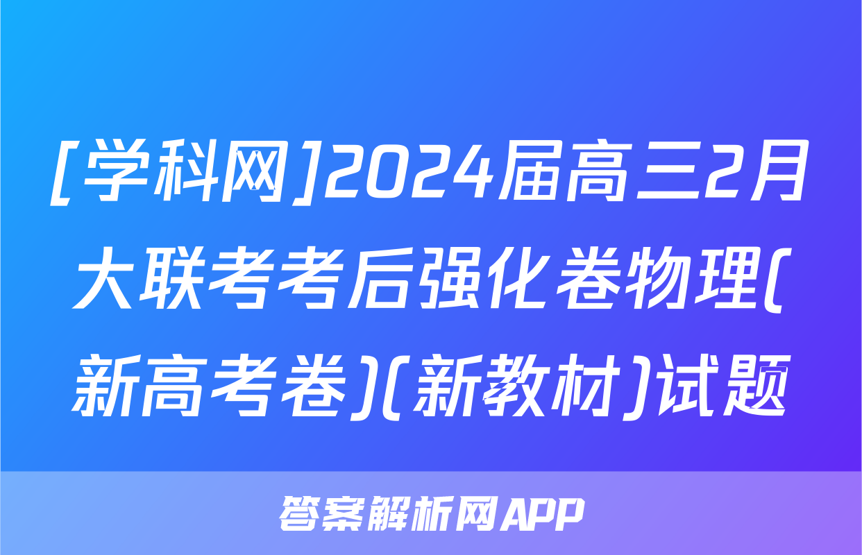 [学科网]2024届高三2月大联考考后强化卷物理(新高考卷)(新教材)试题