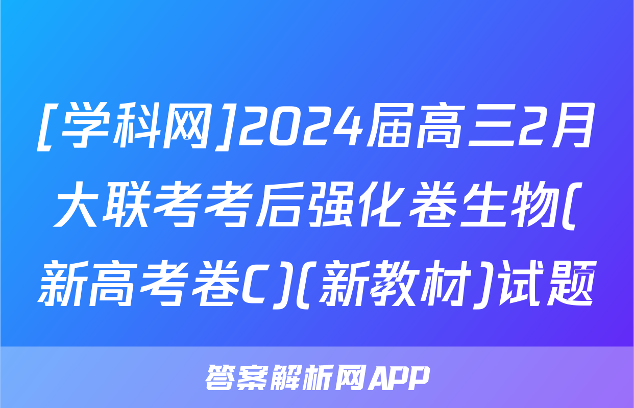 [学科网]2024届高三2月大联考考后强化卷生物(新高考卷C)(新教材)试题