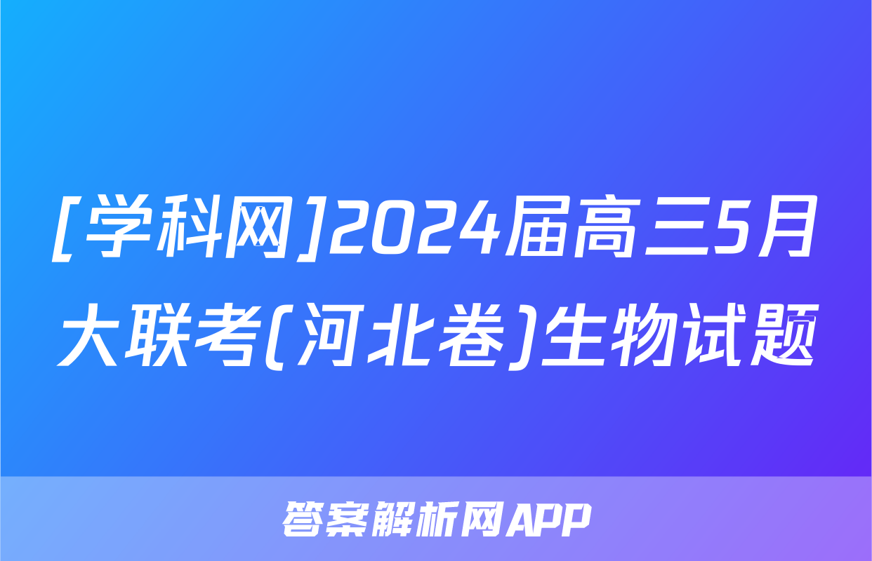 [学科网]2024届高三5月大联考(河北卷)生物试题