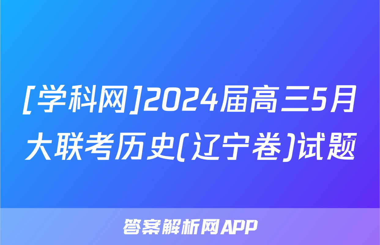 [学科网]2024届高三5月大联考历史(辽宁卷)试题