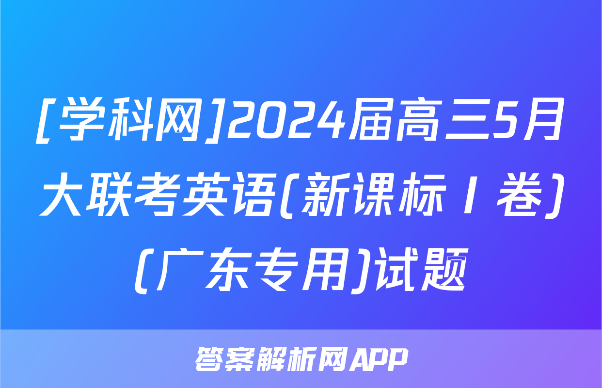 [学科网]2024届高三5月大联考英语(新课标Ⅰ卷)(广东专用)试题