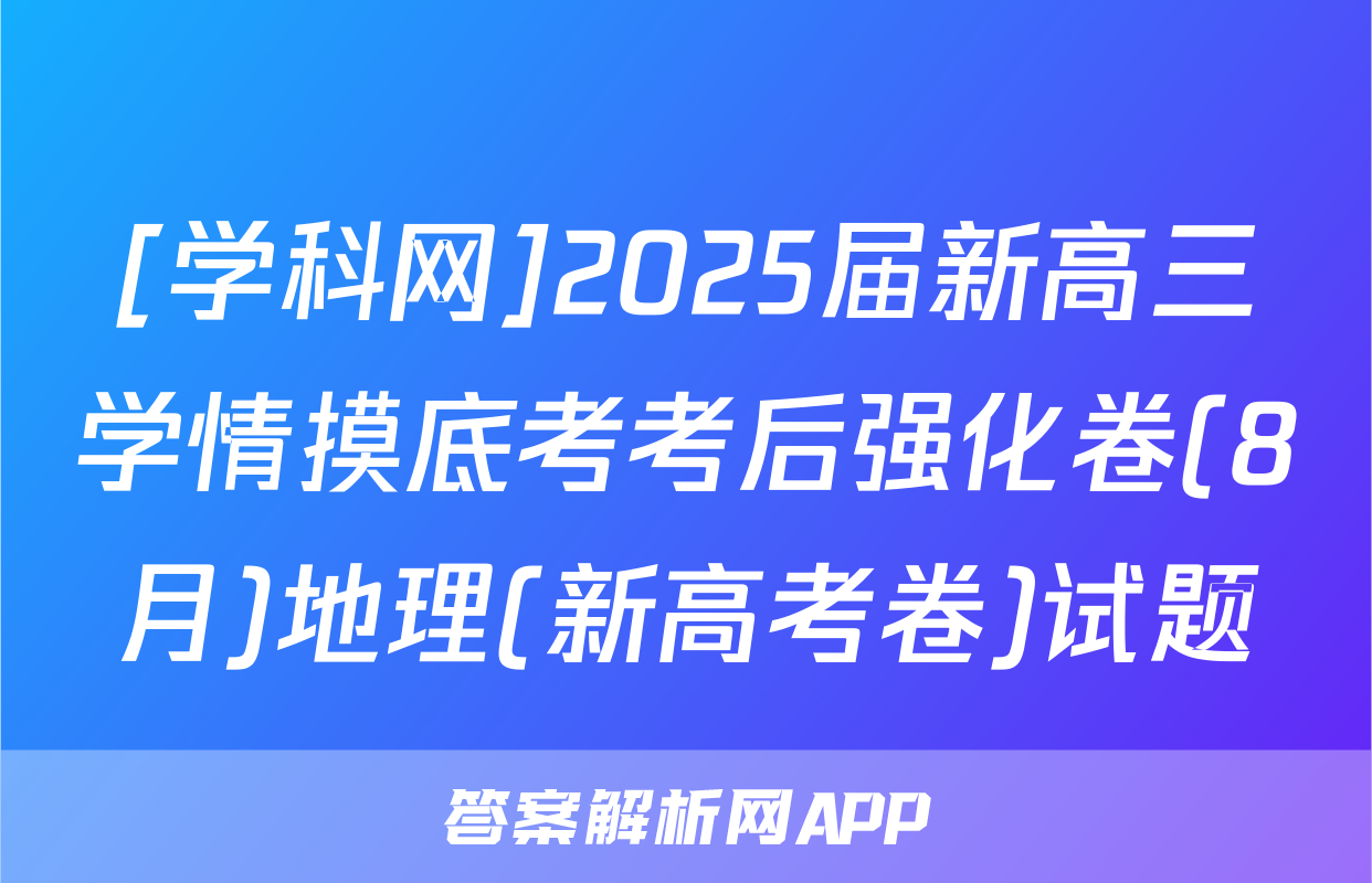 [学科网]2025届新高三学情摸底考考后强化卷(8月)地理(新高考卷)试题