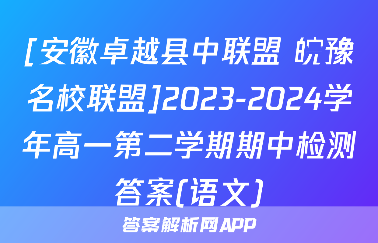 [安徽卓越县中联盟 皖豫名校联盟]2023-2024学年高一第二学期期中检测答案(语文)