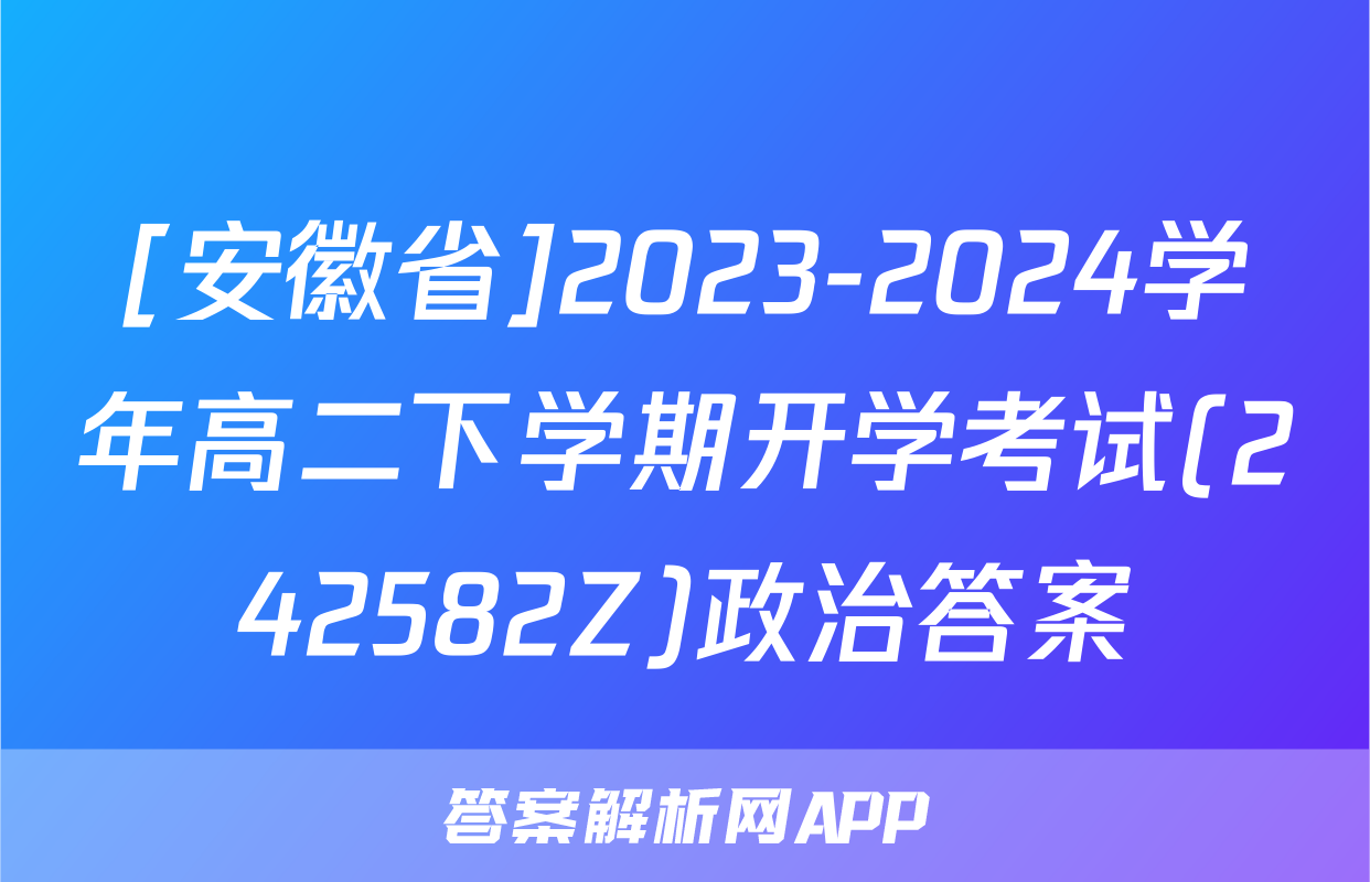 [安徽省]2023-2024学年高二下学期开学考试(242582Z)政治答案