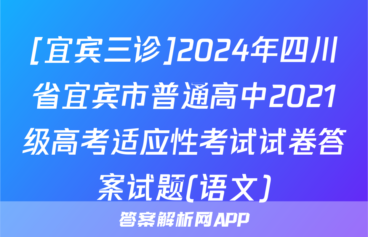 [宜宾三诊]2024年四川省宜宾市普通高中2021级高考适应性考试试卷答案试题(语文)