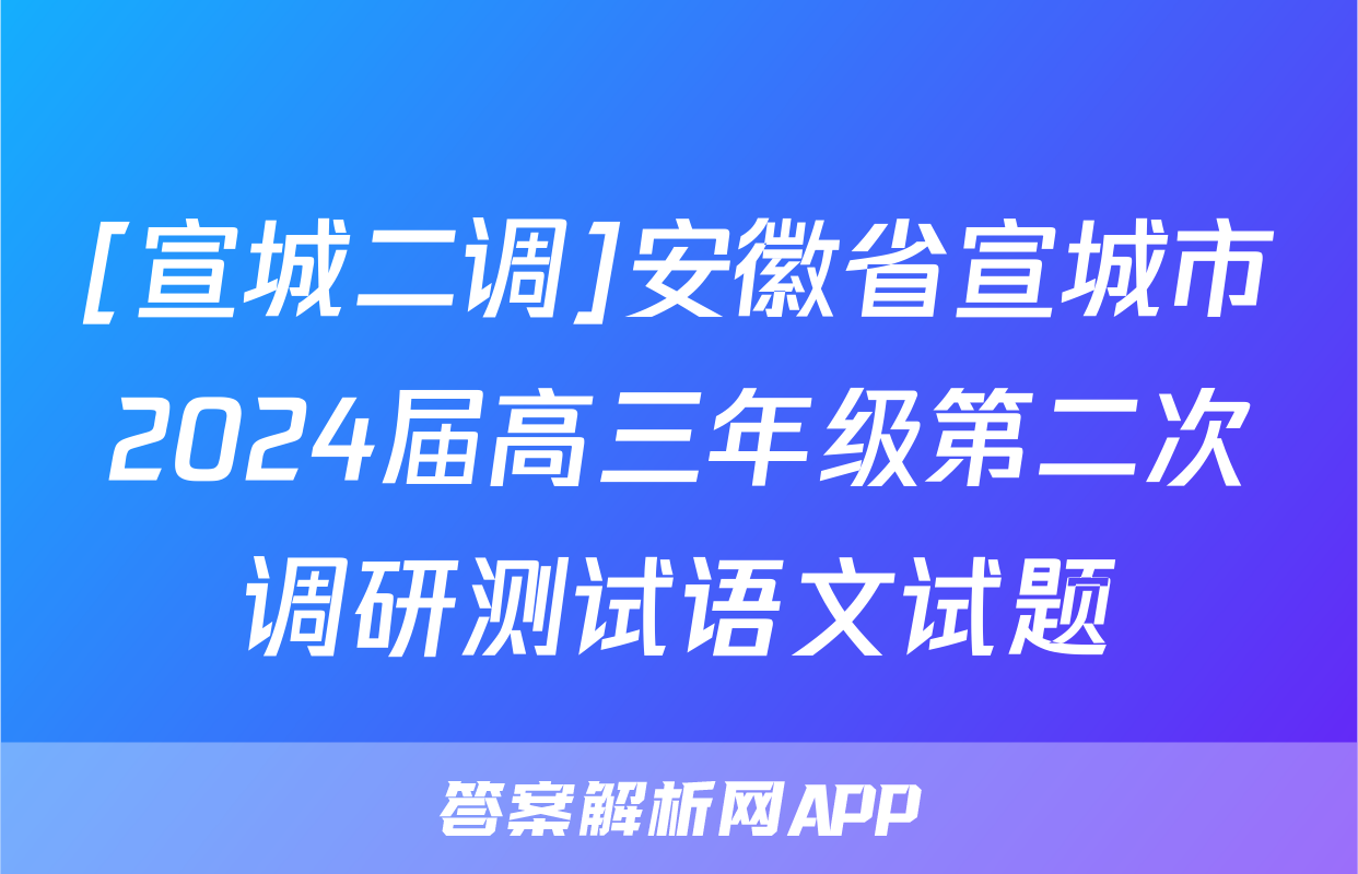 [宣城二调]安徽省宣城市2024届高三年级第二次调研测试语文试题