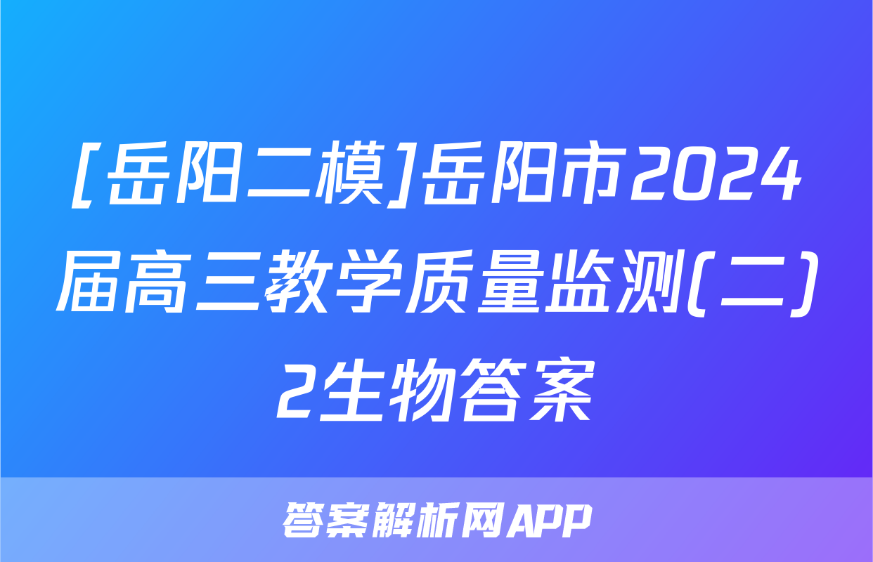 [岳阳二模]岳阳市2024届高三教学质量监测(二)2生物答案