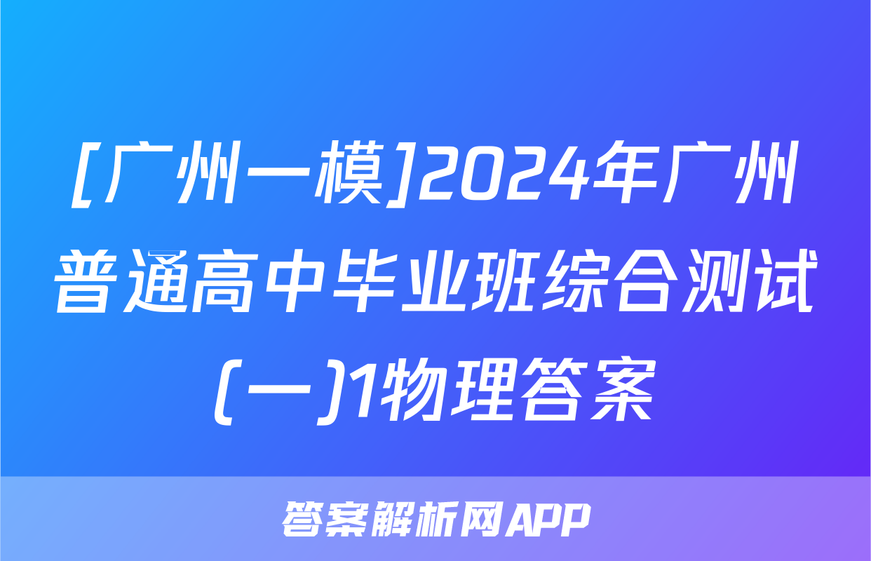 [广州一模]2024年广州普通高中毕业班综合测试(一)1物理答案