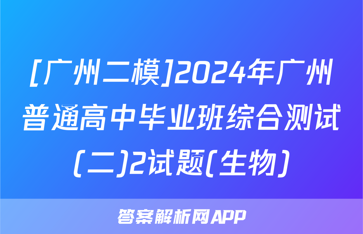 [广州二模]2024年广州普通高中毕业班综合测试(二)2试题(生物)
