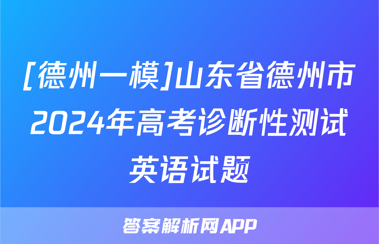 [德州一模]山东省德州市2024年高考诊断性测试英语试题
