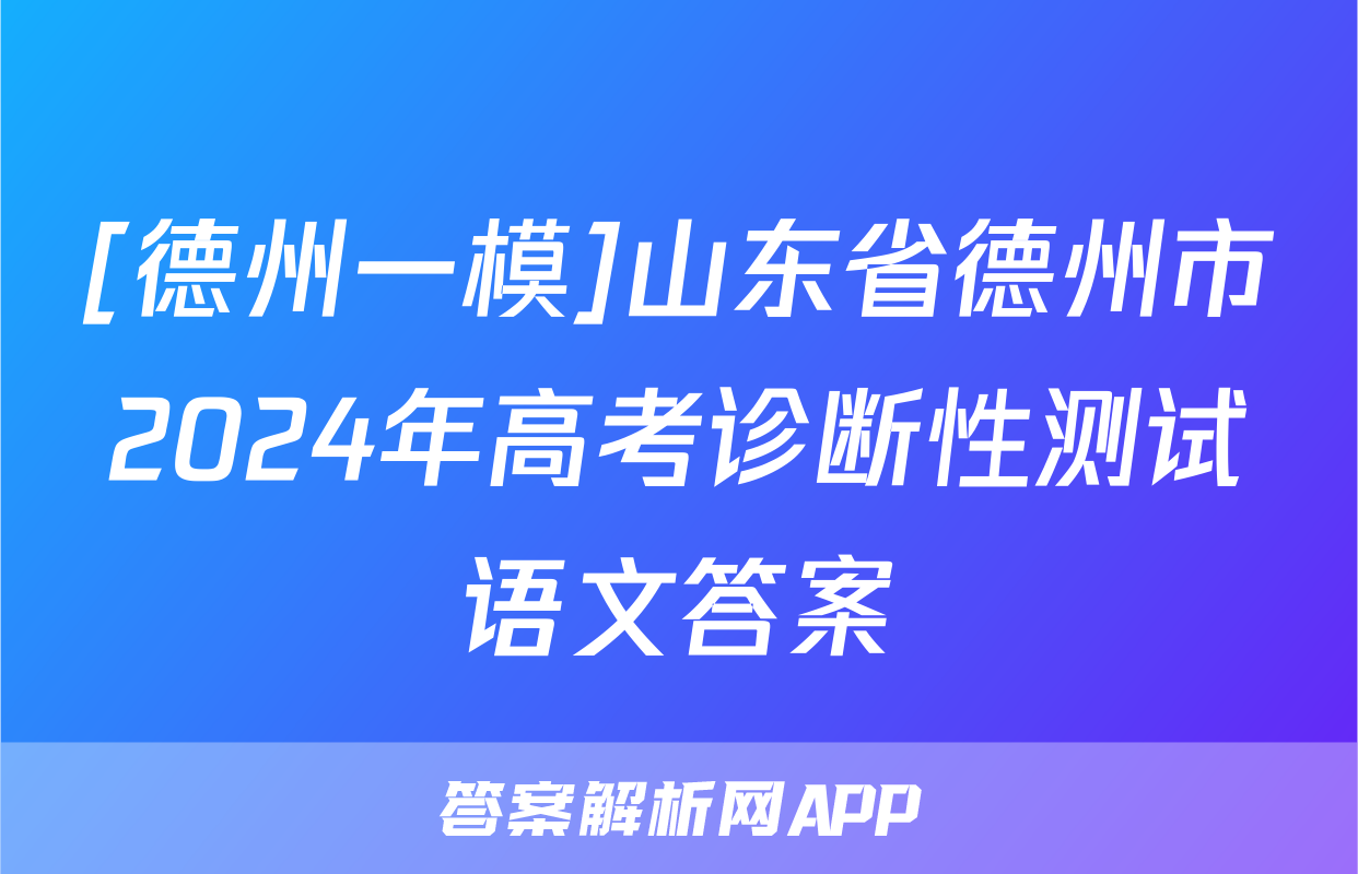 [德州一模]山东省德州市2024年高考诊断性测试语文答案