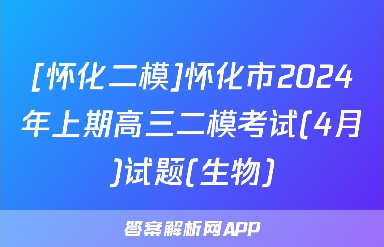 [怀化二模]怀化市2024年上期高三二模考试(4月)试题(生物)