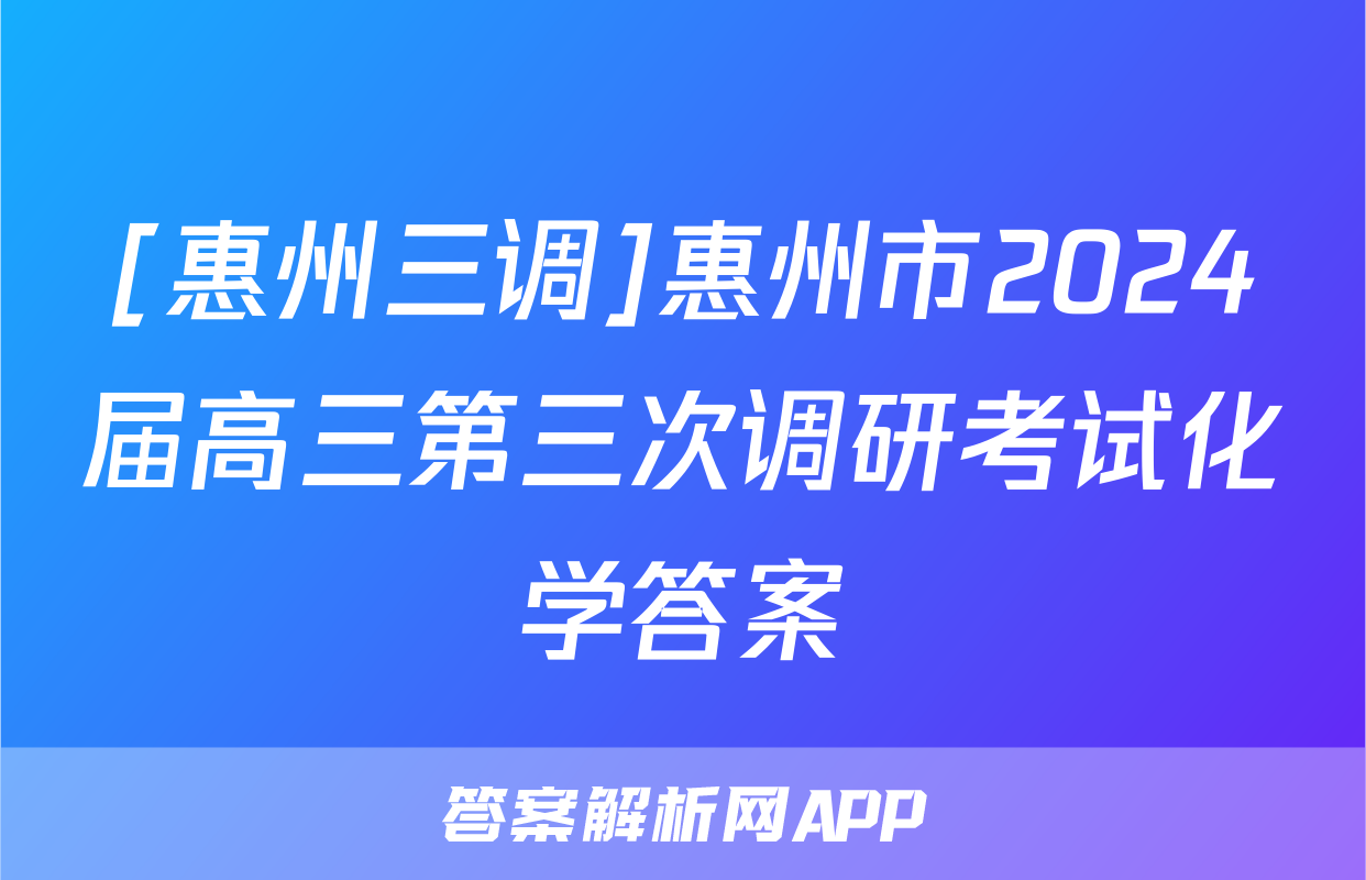 [惠州三调]惠州市2024届高三第三次调研考试化学答案