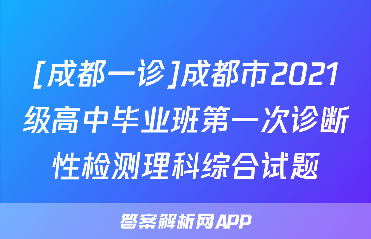 [成都一诊]成都市2021级高中毕业班第一次诊断性检测理科综合试题