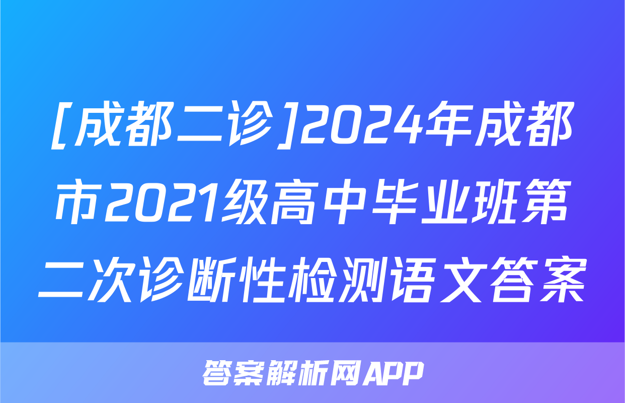 [成都二诊]2024年成都市2021级高中毕业班第二次诊断性检测语文答案