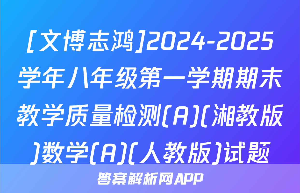 [文博志鸿]2024-2025学年八年级第一学期期末教学质量检测(A)(湘教版)数学(A)(人教版)试题