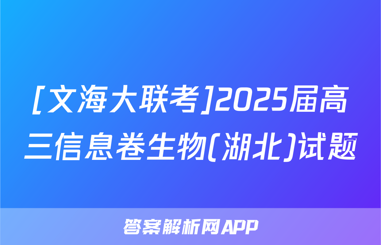 [文海大联考]2025届高三信息卷生物(湖北)试题