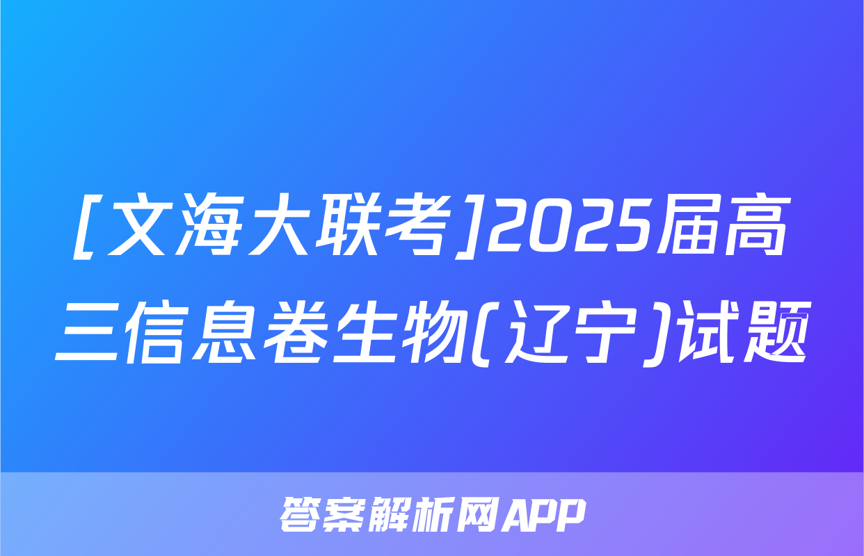 [文海大联考]2025届高三信息卷生物(辽宁)试题