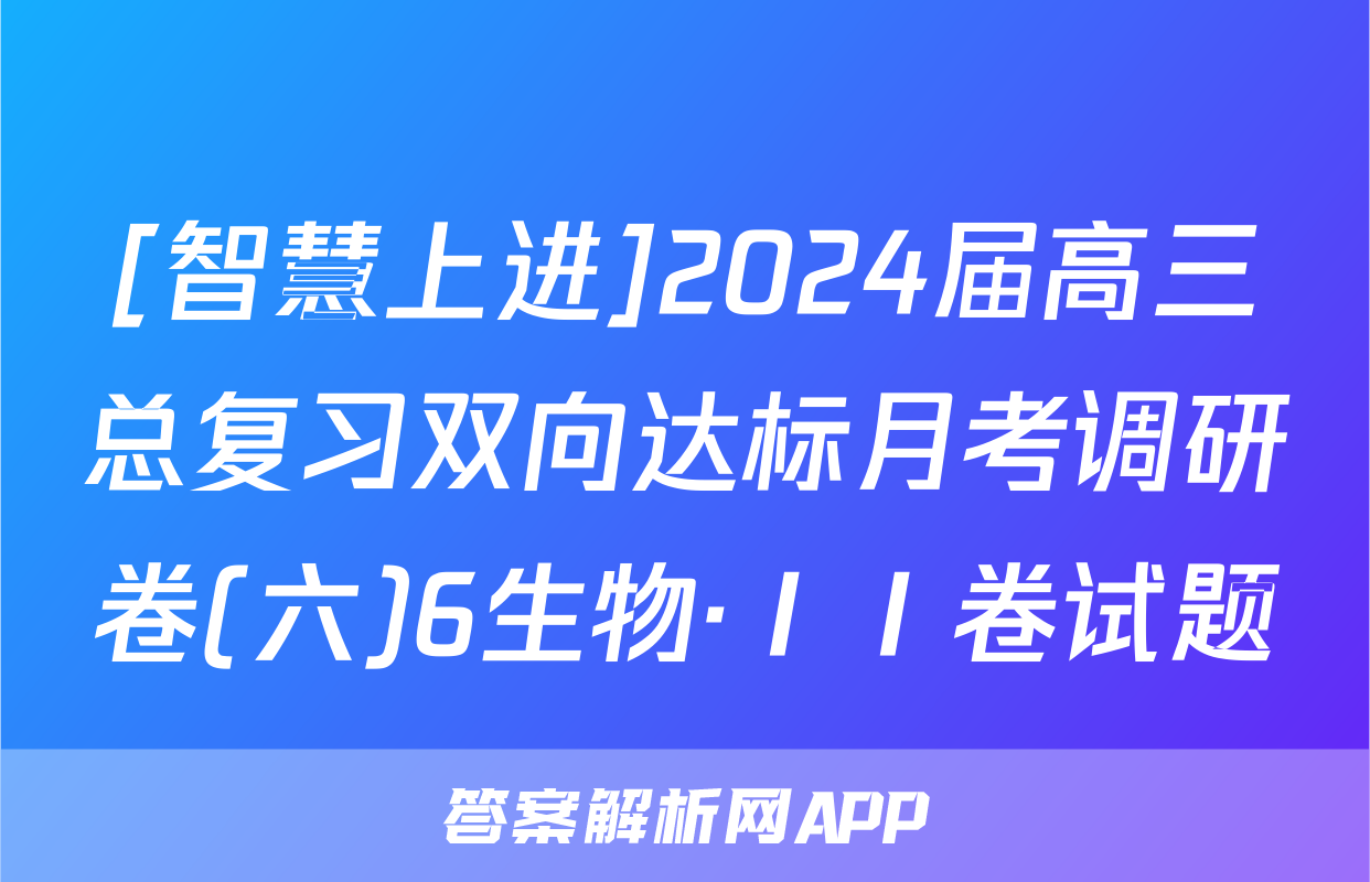 [智慧上进]2024届高三总复习双向达标月考调研卷(六)6生物·ⅠⅠ卷试题