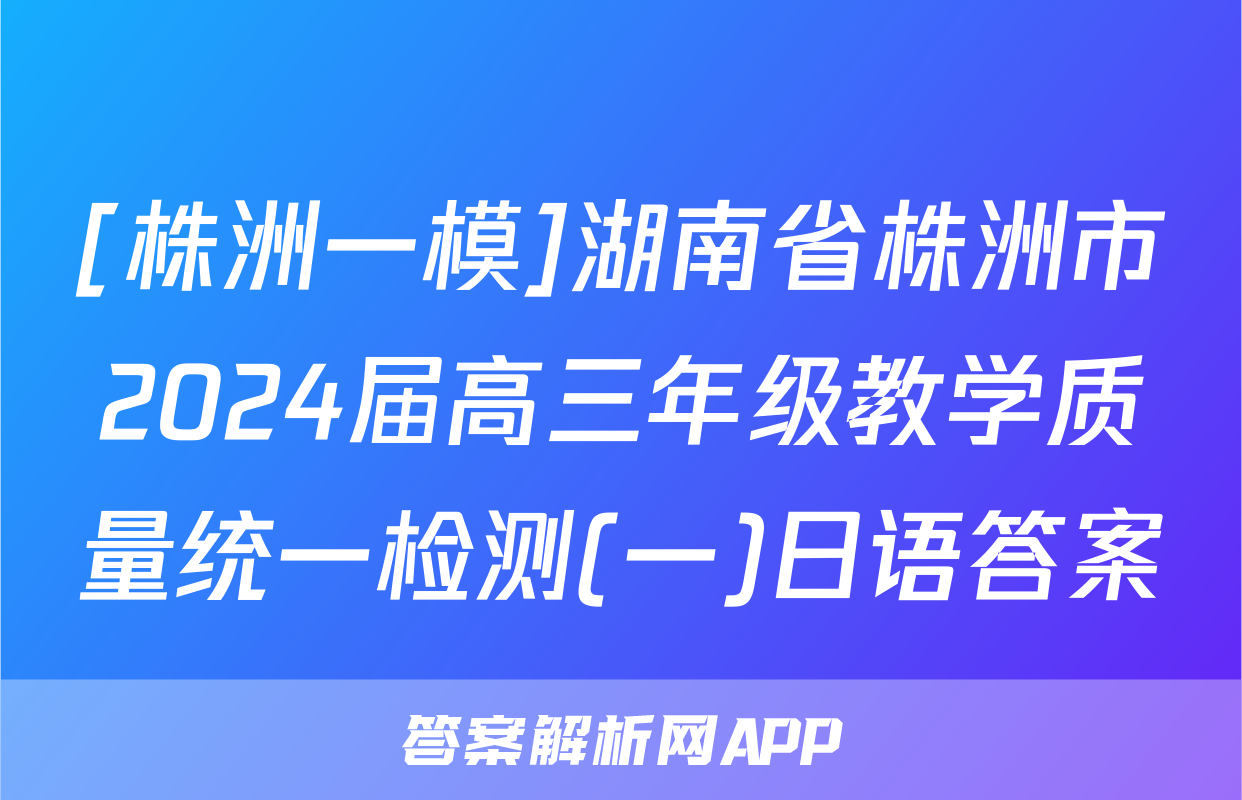 [株洲一模]湖南省株洲市2024届高三年级教学质量统一检测(一)日语答案