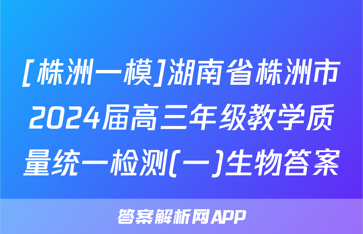 [株洲一模]湖南省株洲市2024届高三年级教学质量统一检测(一)生物答案