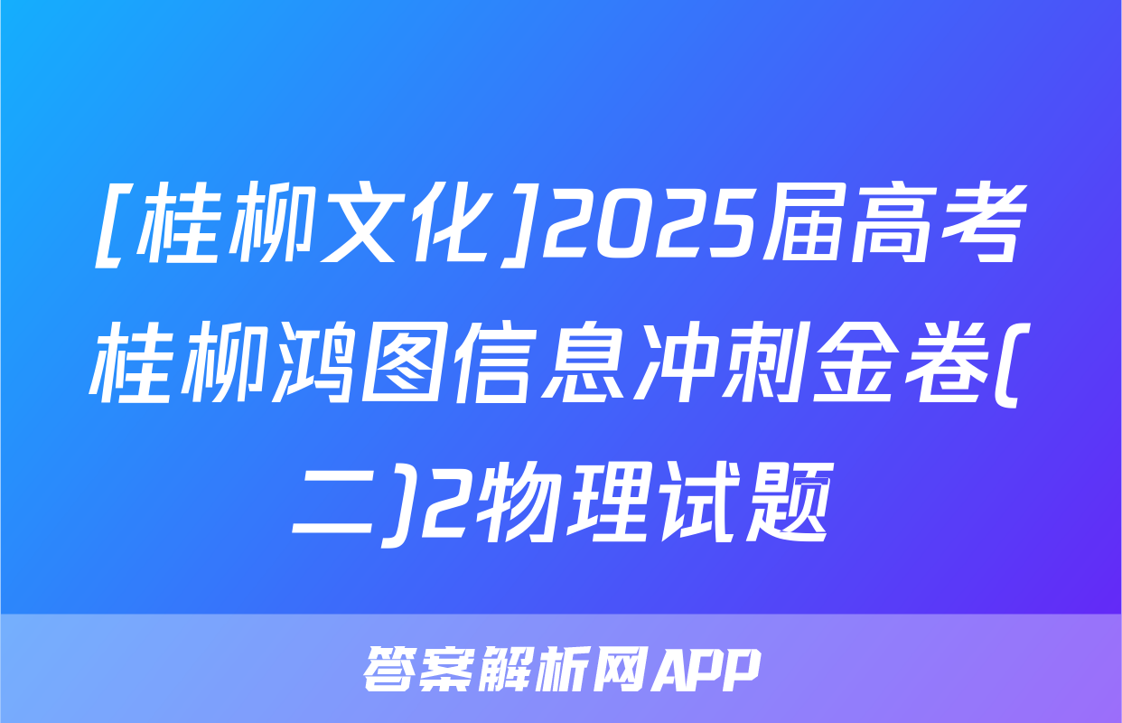 [桂柳文化]2025届高考桂柳鸿图信息冲刺金卷(二)2物理试题