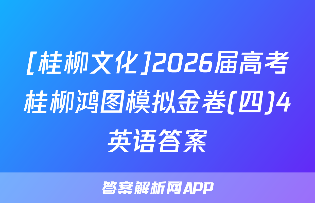[桂柳文化]2026届高考桂柳鸿图模拟金卷(四)4英语答案