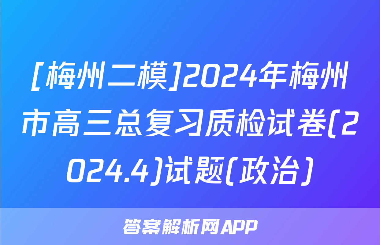 [梅州二模]2024年梅州市高三总复习质检试卷(2024.4)试题(政治)