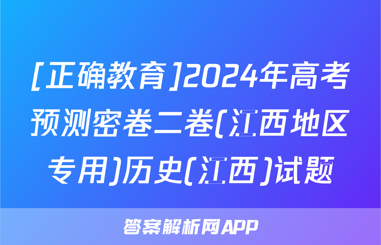 [正确教育]2024年高考预测密卷二卷(江西地区专用)历史(江西)试题