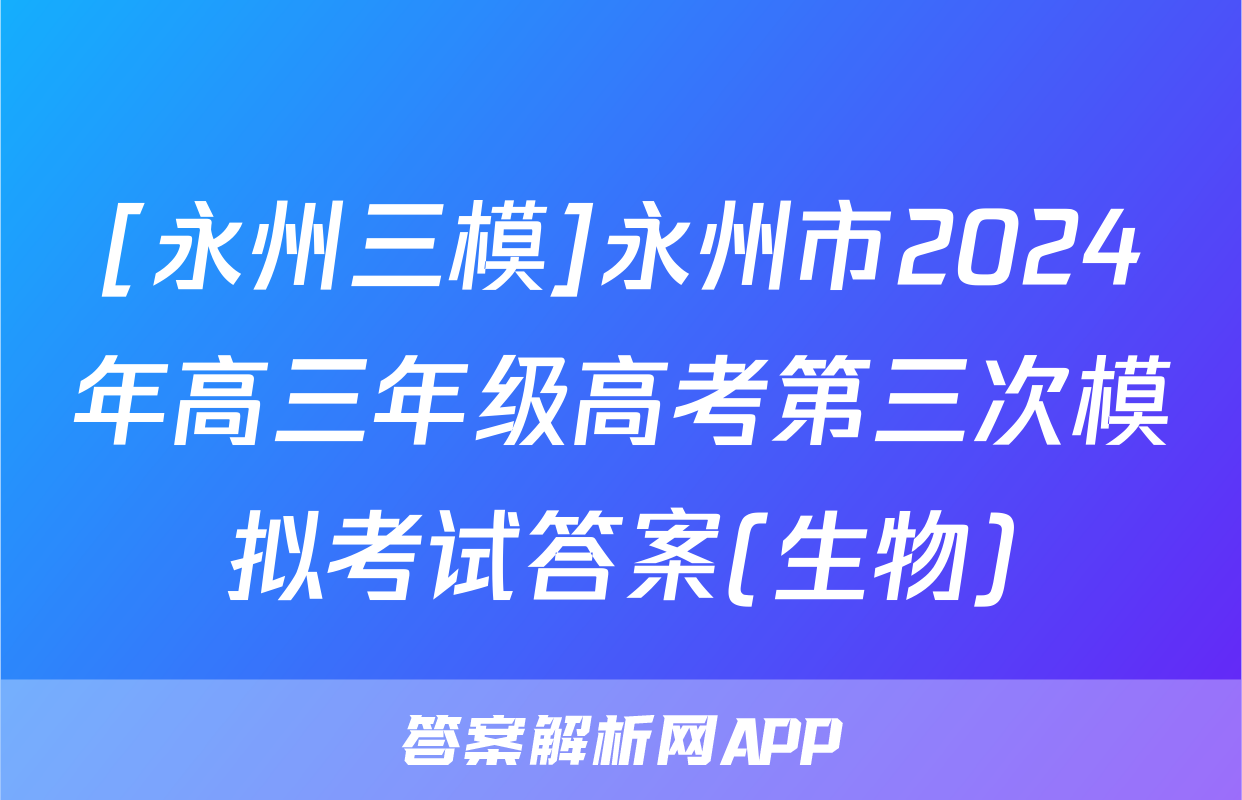 [永州三模]永州市2024年高三年级高考第三次模拟考试答案(生物)
